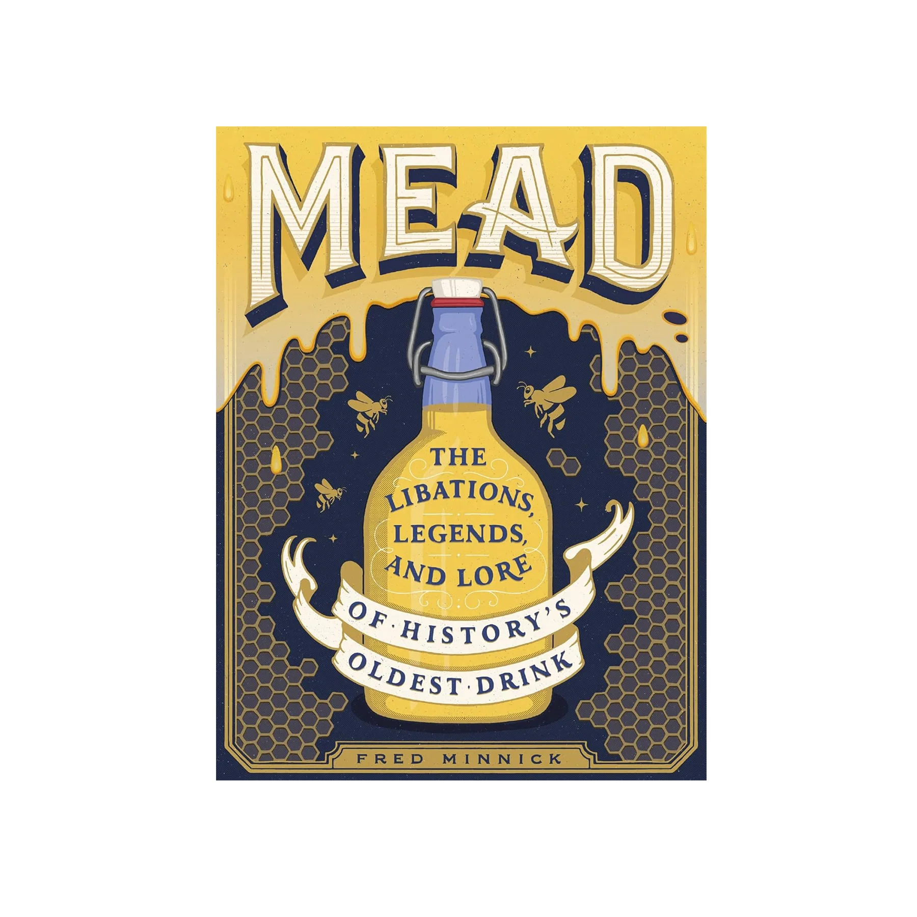 MEAD: THE LIBATIONS, LEGENDS, & LORE OF HISTORY'S OLDEST DRINK